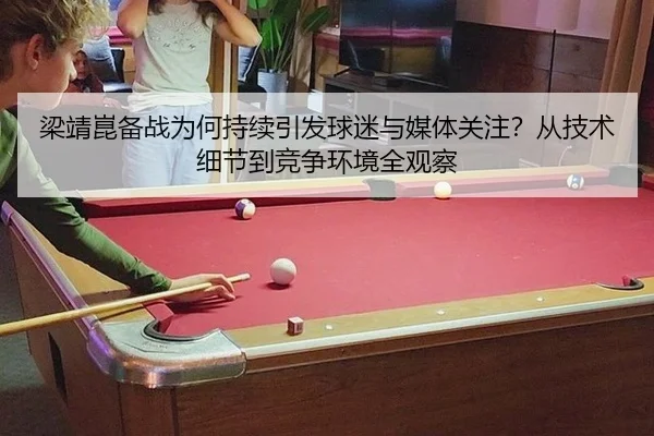 梁靖崑备战为何持续引发球迷与媒体关注？从技术细节到竞争环境全观察