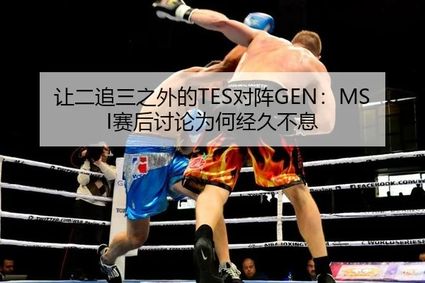 让二追三之外的TES对阵GEN：MSI赛后讨论为何经久不息